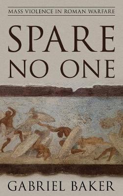 Spare No One: Mass Violence in Roman Warfare - Gabriel Baker