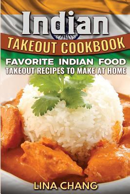Indian Takeout Cookbook: Favorite Indian Food Takeout Recipes to Make at Home - Lina Chang