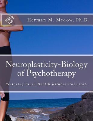 Neuroplasticity-Biology of Psychotherapy - Herman M. Medow Ph. D.