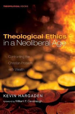 Theological Ethics in a Neoliberal Age: Confronting the Christian Problem with Wealth - Kevin Hargaden