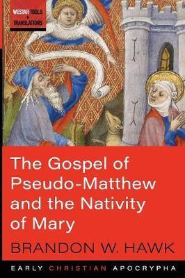 The Gospel of Pseudo-Matthew and the Nativity of Mary - Brandon W. Hawk