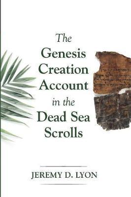 The Genesis Creation Account in the Dead Sea Scrolls - Jeremy D. Lyon