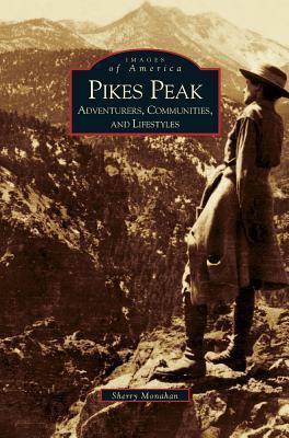 Pikes Peak: Adventurers, Communities and Lifestyles - Sherry Monahan