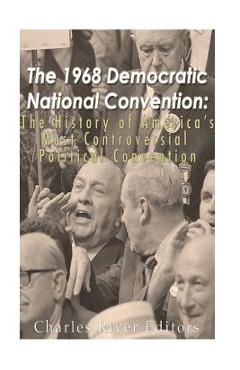 Coperta cărții 'The 1968 Democratic National Convention: The History of America's Most Controversial Political Convention - Charles'