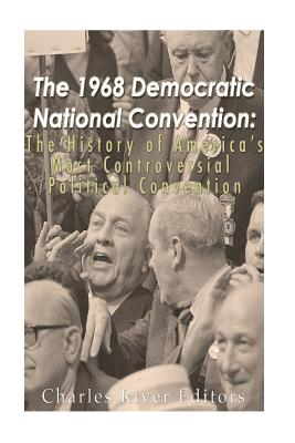 The 1968 Democratic National Convention: The History of America's Most Controversial Political Convention - Charles River