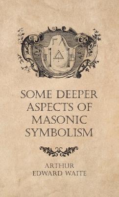 Some Deeper Aspects of Masonic Symbolism - Arthur Edward Waite