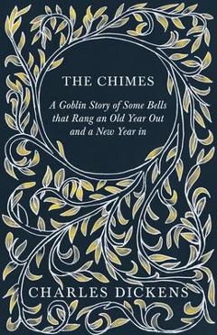 Coperta cărții 'The Chimes - A Goblin Story of Some Bells that Rang an Old Year Out and a New Year in: With Appreciations and'