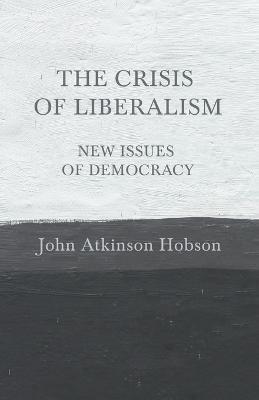 The Crisis of Liberalism - New Issues of Democracy - John Atkinson Hobson