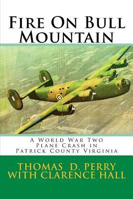 Fire On Bull Mountain: A World War Two Plane Crash in Patrick County Virginia - Clarence Hall