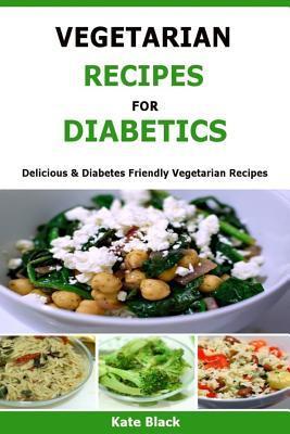 Vegetarian Recipes For Diabetics: Delicious & Diabetes Friendly Vegetarian Recipes - Kate Black