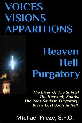 VOICES VISIONS APPARITIONS Heaven Hell Purgatory: The Lives Of The Saints - Michael Freze
