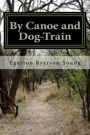 By Canoe and Dog-Train - Egerton Ryerson Young