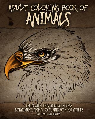 Adult Coloring Book of Animals: Relax with this Calming, Stress Managment, Animal Colouring Book for Adults - Grahame Garlick