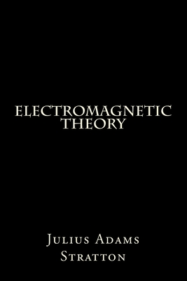 Electromagnetic Theory - Julius Adams Stratton