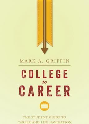 College to Career: The Student Guide to Career and Life Navigation - Mark A. Griffin