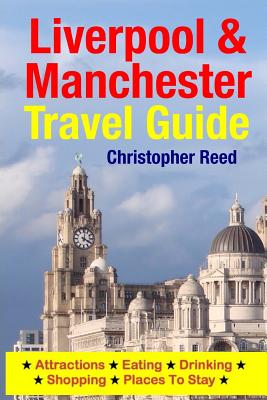 Liverpool & Manchester Travel Guide: Attractions, Eating, Drinking, Shopping & Places To Stay - Christopher Reed