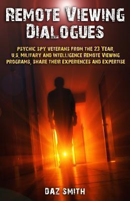 Remote Viewing Dialogues: Psychic spy veterans from the 23 Year, U.S. Military and Intelligence Remote Viewing programs, share their experiences - Daz Smith