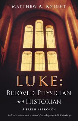 Luke: Beloved Physician and Historian - Matthew A. Knight