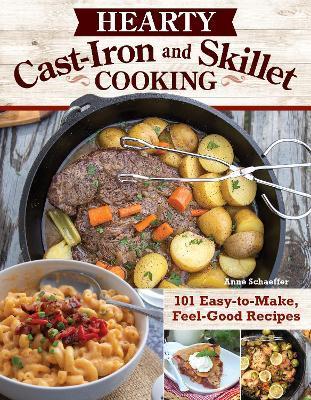 Hearty Cast-Iron and Skillet Cooking: 101 Easy-To-Make, Feel-Good Recipes - Anne Schaeffer