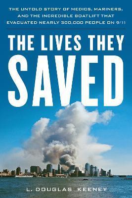 The Lives They Saved: The Untold Story of Medics, Mariners, and the Incredible Boatlift That Evacuated Nearly 300,000 People on 9/11 - L. Douglas Keeney