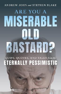 Are You a Miserable Old Bastard?: Quips, Quotes, and Tales from the Eternally Pessimistic - Andrew John