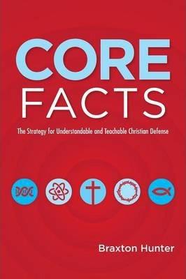 Core Facts: The Strategy for Understandable and Teachable Christian Defense - Braxton Hunter