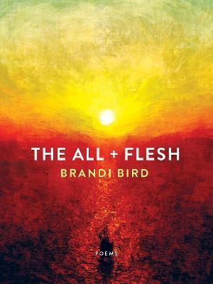 The All + Flesh: Poems - Brandi Bird