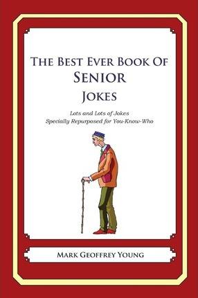 The Best Ever Book of Senior Jokes: Lots and Lots of Jokes Specially Repurposed for You-Know-Who - Mark Geoffrey Young