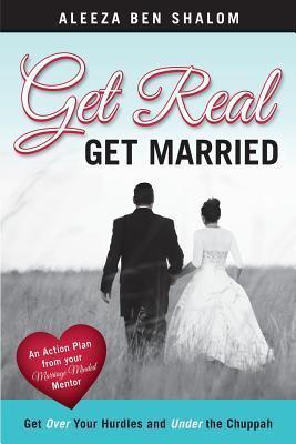 Get Real Get Married: Get Over your Hurdles and Under the Chuppah - Aleeza Ben Shalom