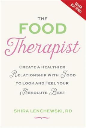 The Food Therapist: Break Bad Habits, Eat with Intention, and Indulge Without Worry - Shira Lenchewski