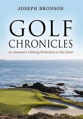 Golf Chronicles: An Amateur's Lifelong Dedication to the Game - Joseph Bronson