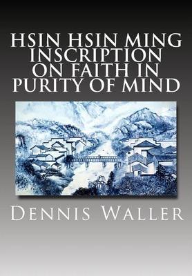 Hsin Hsin Ming: Inscription on Faith in Purity of Mind - Dennis M. Waller