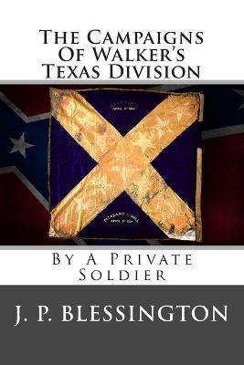 The Campaigns Of Walker's Texas Division: By A Private Soldier - J. P. Blessington