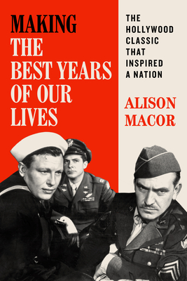 Making the Best Years of Our Lives: The Hollywood Classic That Inspired a Nation - Alison Macor