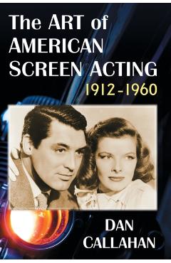 Coperta cărții 'The Art of American Screen Acting, 1912-1960 - Dan Callahan'