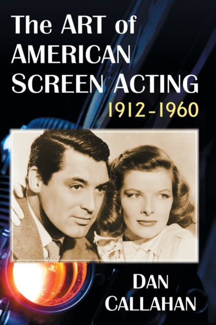 The Art of American Screen Acting, 1912-1960 - Dan Callahan