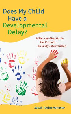 Does My Child Have a Developmental Delay?: A Step-by-Step Guide for Parents on Early Intervention - Sarah Vanover