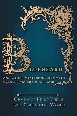 Bluebeard - And Other Mysterious Men with Even Stranger Facial Hair (Origins of Fairy Tales from Around the World): Origins of Fairy Tales from Around - Amelia Carruthers