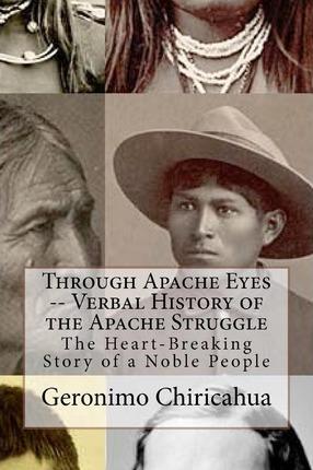 Through Apache Eyes -- Verbal History of the Apache Struggle: The Heart-Breaking Story of a Noble People - Chet Dembeck
