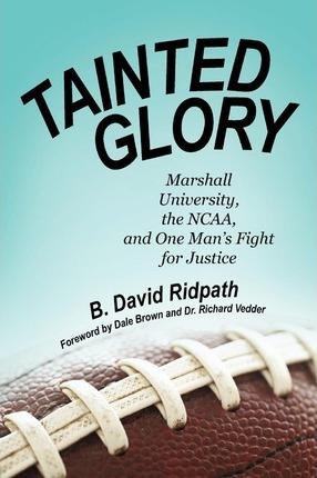 Tainted Glory: Marshall University, the NCAA, and One Man's Fight for Justice - B. David Ridpath