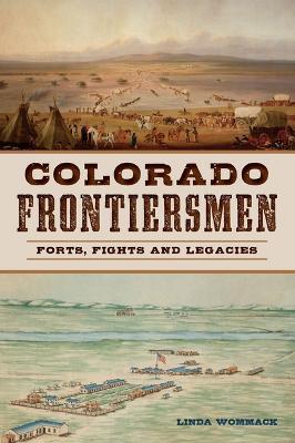 Colorado Frontiersmen: Forts, Fights and Legacies - Linda Wommack