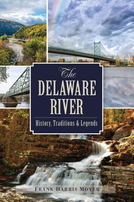 The Delaware River: History, Traditions and Legends - Frank Harris Moyer