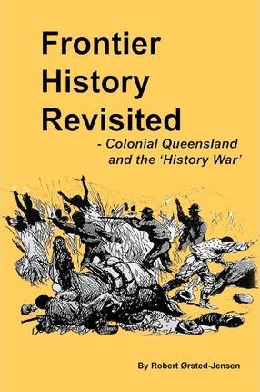 Frontier History Revisited: Queensland and the 'History War' - Robert Orsted-jensen