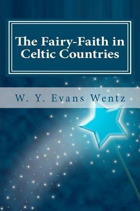 The Fairy-Faith in Celtic Countries - W. Y. Evans Wentz