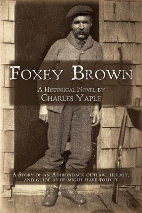 Foxey Brown: A story of an Adirondack outlaw, hermit and guide as he might have told it - Charles H. Yaple