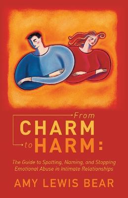 From Charm to Harm: The Guide to Spotting, Naming, and Stopping Emotional Abuse in Intimate Relationships - Amy Lewis Bear