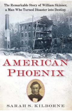 American Phoenix: The Remarkable Story of William Skinner, a Man Who Turned Disaster Into Destiny - Sarah S. Kilborne