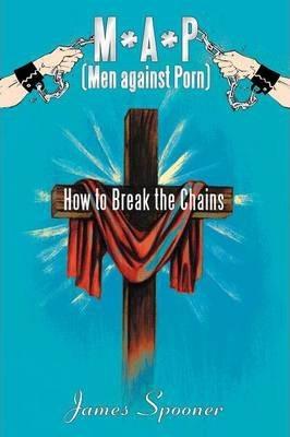 M*a*p (Men Against Porn): How to Break the Chains - James Spooner