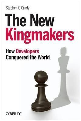 The New Kingmakers: How Developers Conquered the World - Stephen O'grady