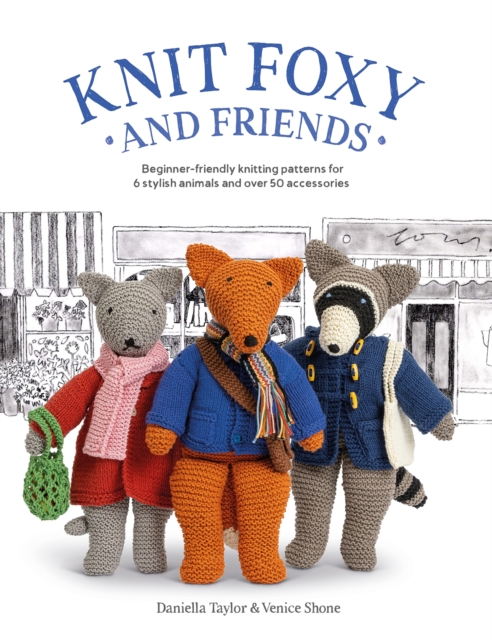 Knit Foxy and Friends: A Collection of Beginner-Friendly Knitting Patterns for a Stylish Urban Fox and His Friends - Daniella Taylor